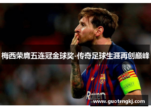 梅西荣膺五连冠金球奖-传奇足球生涯再创巅峰