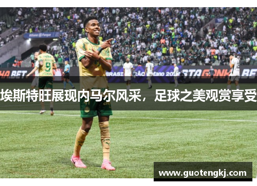 埃斯特旺展现内马尔风采，足球之美观赏享受