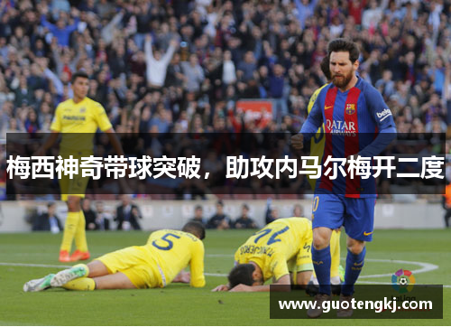 梅西神奇带球突破，助攻内马尔梅开二度