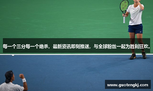 每一个三分每一个绝杀，最新资讯即刻推送，与全球粉丝一起为胜利狂欢。